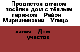 Продаётся дачном посёлке дом с тёплым гаражом › Район ­ Мирнининский › Улица ­ 5-линия › Дом ­ 10- участок › Общая площадь дома ­ 55 › Площадь участка ­ 220 › Цена ­ 2 500 000 - Саха (Якутия) респ. Недвижимость » Дома, коттеджи, дачи продажа   